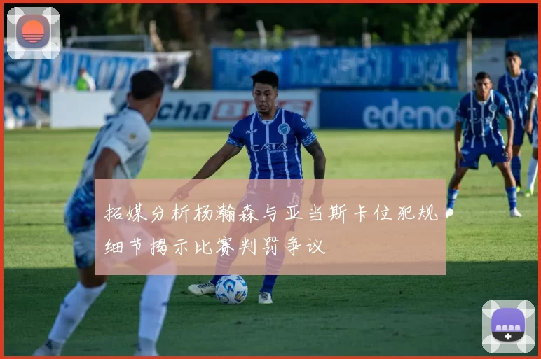 拓媒分析杨瀚森与亚当斯卡位犯规细节揭示比赛判罚争议