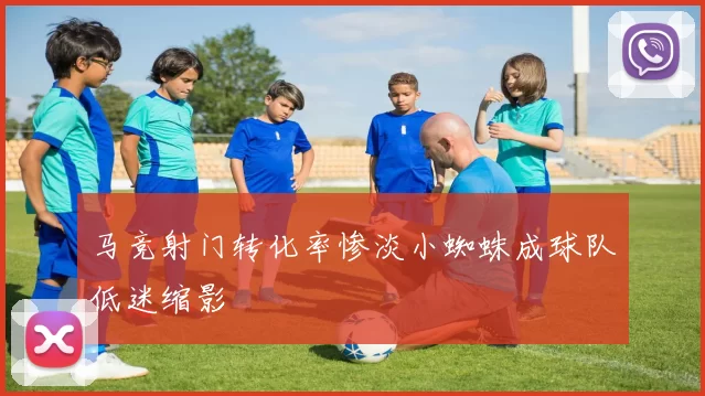马竞射门转化率惨淡小蜘蛛成球队低迷缩影
