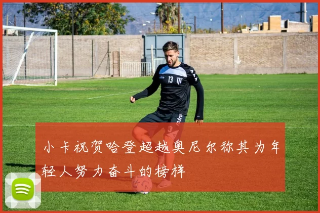 小卡祝贺哈登超越奥尼尔称其为年轻人努力奋斗的榜样
